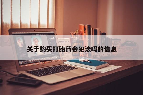 私人微信打胎药真假关于购买打胎药会犯法吗的信息