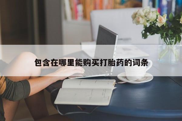 私人微信打胎药真假包含在哪里能购买打胎药的词条