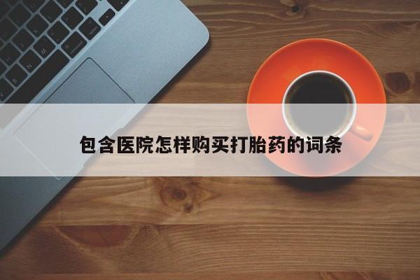 私人微信打胎药真假包含医院怎样购买打胎药的词条