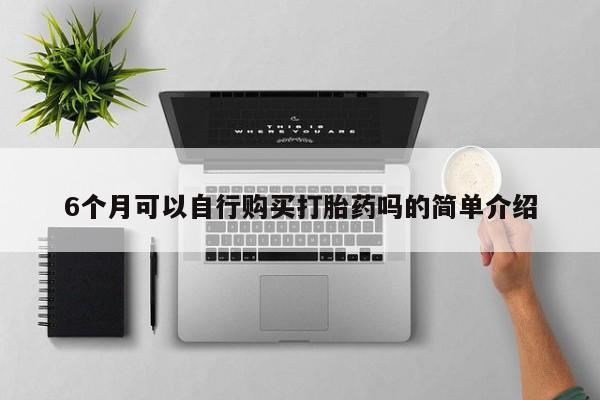 私人微信打胎药真假6个月可以自行购买打胎药吗的简单介绍